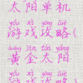 太阳单机游戏攻略(黄金太阳游戏攻略)