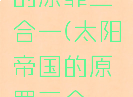 太阳帝国的原罪三合一(太阳帝国的原罪三合一下载)