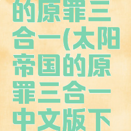 太阳帝国的原罪三合一(太阳帝国的原罪三合一中文版下载)