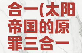 太阳帝国的原罪三合一(太阳帝国的原罪三合一完整免装版)