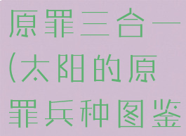太阳帝国的原罪三合一(太阳的原罪兵种图鉴)