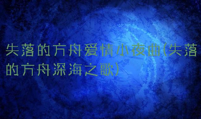 失落的方舟爱情小夜曲(失落的方舟深海之歌)