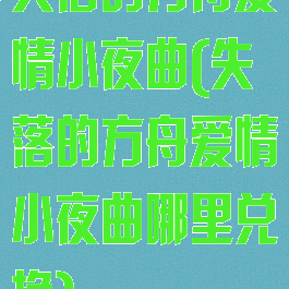 失落的方舟爱情小夜曲(失落的方舟爱情小夜曲哪里兑换)