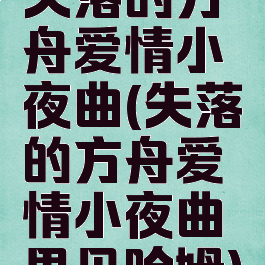 失落的方舟爱情小夜曲(失落的方舟爱情小夜曲里贝哈姆)