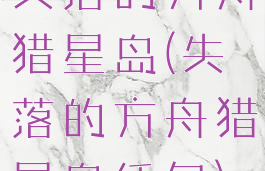 失落的方舟猎星岛(失落的方舟猎星岛任务)