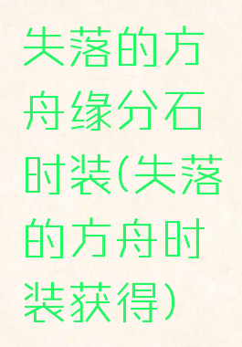 失落的方舟缘分石时装(失落的方舟时装获得)