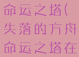 失落的方舟命运之塔(失落的方舟命运之塔在哪)