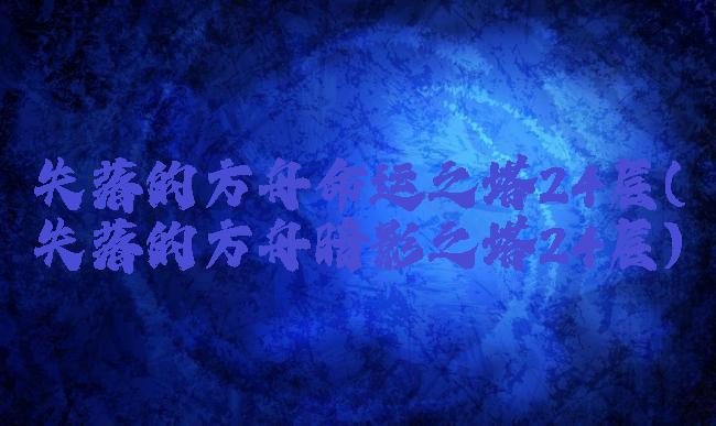 失落的方舟命运之塔24层(失落的方舟暗影之塔24层)