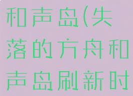 失落的方舟和声岛(失落的方舟和声岛刷新时间)