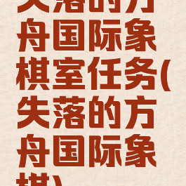 失落的方舟国际象棋室任务(失落的方舟国际象棋)