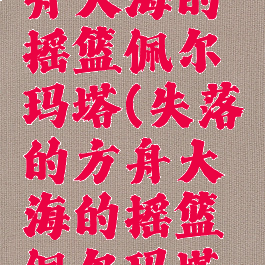 失落的方舟大海的摇篮佩尔玛塔(失落的方舟大海的摇篮佩尔玛塔岛)
