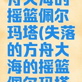 失落的方舟大海的摇篮佩尔玛塔(失落的方舟大海的摇篮佩尔玛塔每日)
