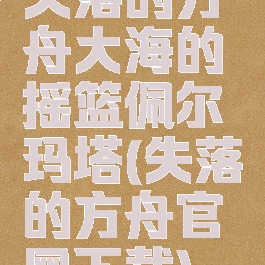 失落的方舟大海的摇篮佩尔玛塔(失落的方舟官网下载)