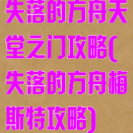 失落的方舟天堂之门攻略(失落的方舟梅斯特攻略)