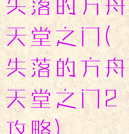 失落的方舟天堂之门(失落的方舟天堂之门2攻略)