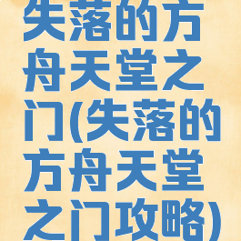 失落的方舟天堂之门(失落的方舟天堂之门攻略)