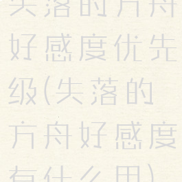 失落的方舟好感度优先级(失落的方舟好感度有什么用)