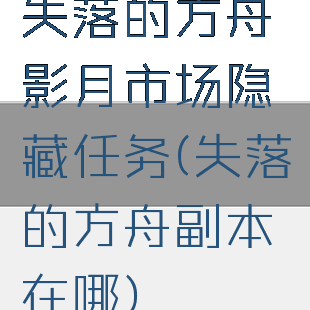 失落的方舟影月市场隐藏任务(失落的方舟副本在哪)