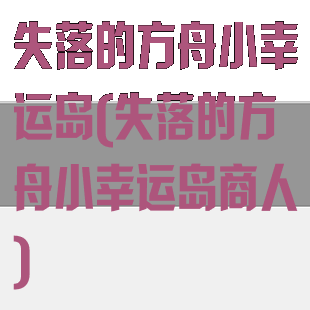 失落的方舟小幸运岛(失落的方舟小幸运岛商人)