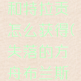 失落的方舟布兰斯和特拉贡怎么获得(失落的方舟布兰斯船怎么获得)