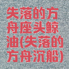 失落的方舟座头鲸油(失落的方舟沉船)