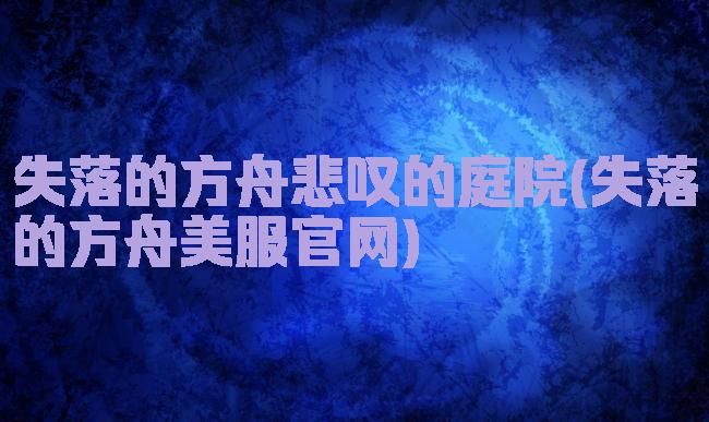 失落的方舟悲叹的庭院(失落的方舟美服官网)