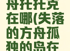 失落的方舟托托克在哪(失落的方舟孤独的岛在哪)