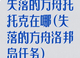 失落的方舟托托克在哪(失落的方舟洛邦岛任务)