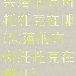 失落的方舟托托克在哪(失落的方舟托托克在哪儿)