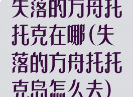 失落的方舟托托克在哪(失落的方舟托托克岛怎么去)