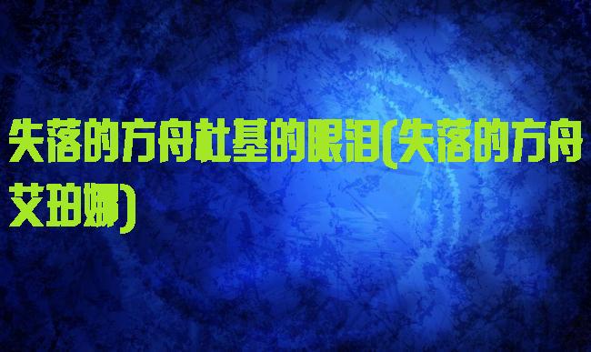 失落的方舟杜基的眼泪(失落的方舟艾珀娜)