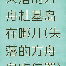 失落的方舟杜基岛在哪儿(失落的方舟岛屿位置)