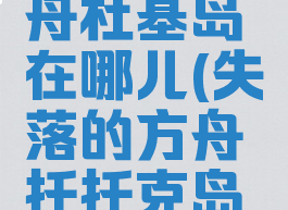 失落的方舟杜基岛在哪儿(失落的方舟托托克岛在哪)