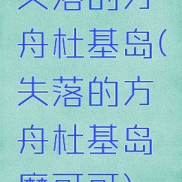 失落的方舟杜基岛(失落的方舟杜基岛摩可可)