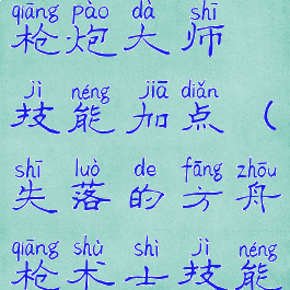 失落的方舟枪炮大师技能加点(失落的方舟枪术士技能加点)