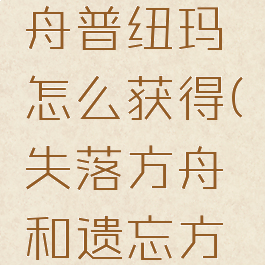 失落的方舟普纽玛怎么获得(失落方舟和遗忘方舟)