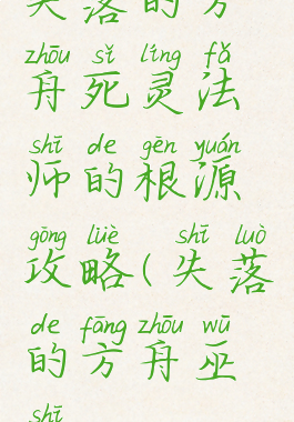 失落的方舟死灵法师的根源攻略(失落的方舟巫师)