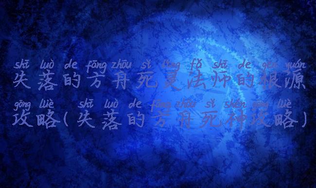 失落的方舟死灵法师的根源攻略(失落的方舟死神攻略)