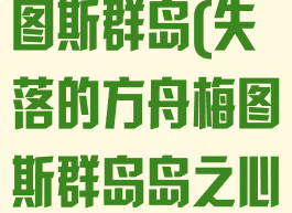 失落的方舟梅图斯群岛(失落的方舟梅图斯群岛岛之心)