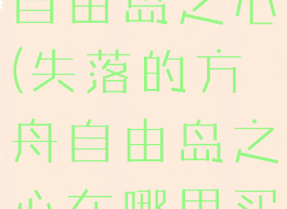 失落的方舟自由岛之心(失落的方舟自由岛之心在哪里买)