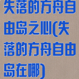 失落的方舟自由岛之心(失落的方舟自由岛在哪)
