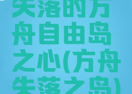 失落的方舟自由岛之心(方舟失落之岛)