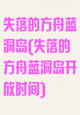 失落的方舟蓝洞岛(失落的方舟蓝洞岛开放时间)