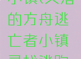 失落的方舟逃亡者小镇(失落的方舟逃亡者小镇寻找逃跑的花花公子)