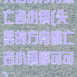 失落的方舟逃亡者小镇(失落的方舟逃亡者小镇摩可可)