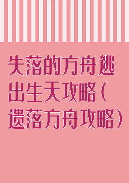 失落的方舟逃出生天攻略(遗落方舟攻略)