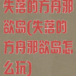 失落的方舟邪欲岛(失落的方舟邪欲岛怎么玩)