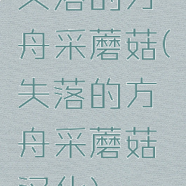 失落的方舟采蘑菇(失落的方舟采蘑菇汉化)