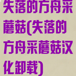 失落的方舟采蘑菇(失落的方舟采蘑菇汉化卸载)