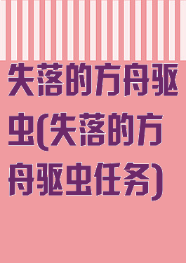 失落的方舟驱虫(失落的方舟驱虫任务)